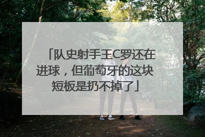 队史射手王C罗还在进球，但葡萄牙的这块短板是扔不掉了