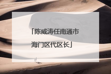 陈威涛任南通市海门区代区长