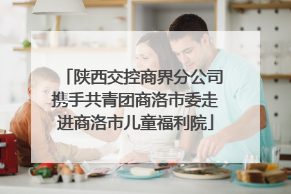 陕西交控商界分公司携手共青团商洛市委走进商洛市儿童福利院