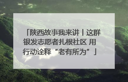 陕西故事我来讲丨这群银发志愿者扎根社区 用行动诠释“老有所为”
