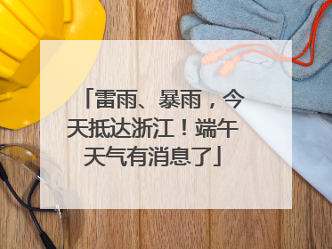 雷雨、暴雨，今天抵达浙江！端午天气有消息了