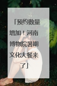 预约数量增加！河南博物院暑期文化大餐来了