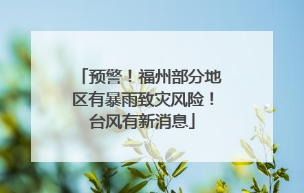 预警！福州部分地区有暴雨致灾风险！台风有新消息