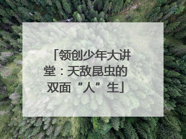 领创少年大讲堂：天敌昆虫的双面“人”生