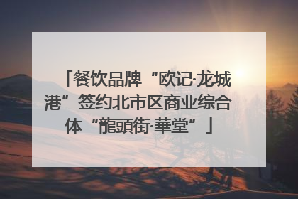 餐饮品牌“欧记·龙城港”签约北市区商业综合体“龍頭街·華堂”