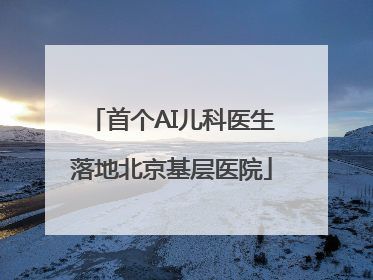 首个AI儿科医生落地北京基层医院