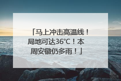马上冲击高温线！局地可达36℃！本周安徽仍多雨！
