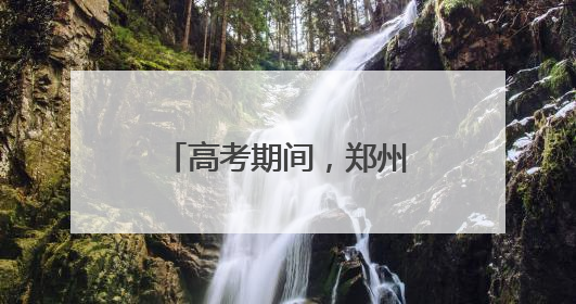 高考期间，郑州考生持准考证可免费乘坐公交