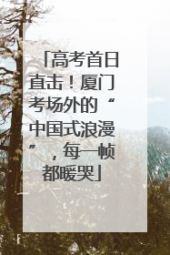 高考首日直击！厦门考场外的“中国式浪漫”，每一帧都暖哭
