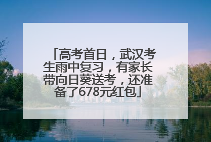 高考首日，武汉考生雨中复习，有家长带向日葵送考，还准备了678元红包