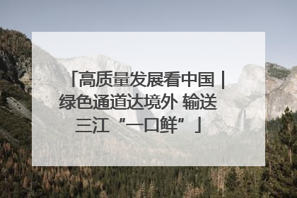 高质量发展看中国｜绿色通道达境外 输送三江“一口鲜”