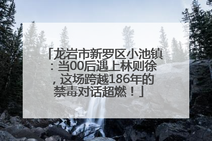 龙岩市新罗区小池镇：当00后遇上林则徐，这场跨越186年的禁毒对话超燃！