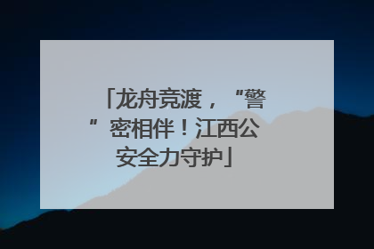 龙舟竞渡，“警”密相伴！江西公安全力守护