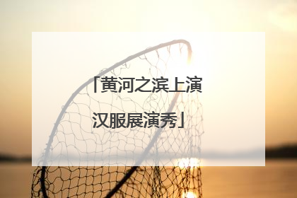 黄河之滨上演汉服展演秀
