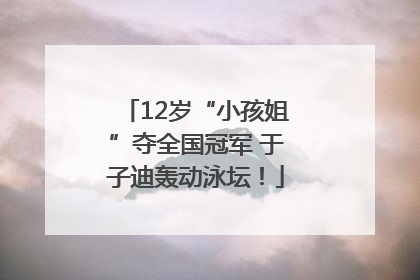 12岁“小孩姐”夺全国冠军 于子迪轰动泳坛！