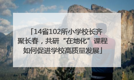 14省102所小学校长齐聚长春，共研“在地化”课程如何促进学校高质量发展
