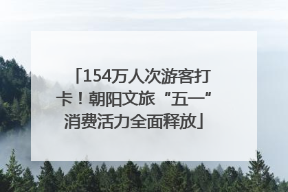 154万人次游客打卡！朝阳文旅“五一”消费活力全面释放