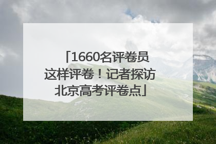 1660名评卷员这样评卷！记者探访北京高考评卷点