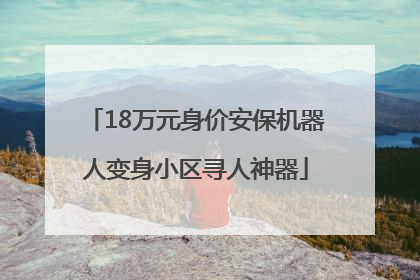 18万元身价安保机器人变身小区寻人神器