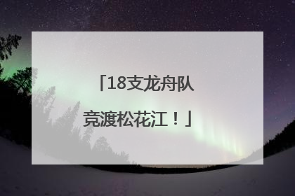 18支龙舟队竞渡松花江！