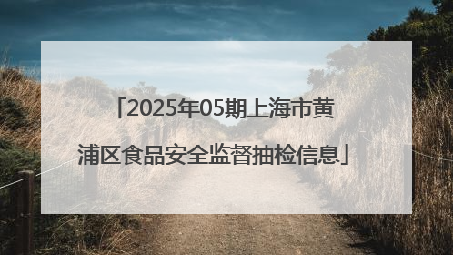 2025年05期上海市黄浦区食品安全监督抽检信息