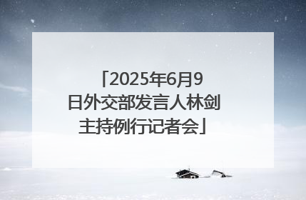 2025年6月9日外交部发言人林剑主持例行记者会