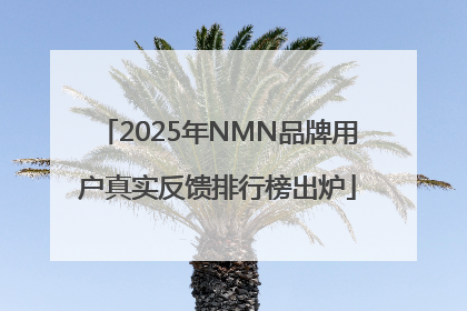 2025年NMN品牌用户真实反馈排行榜出炉