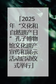 2025年“文化和自然遗产日”孔子博物馆文化遗产宣传和展示活动启动仪式举行