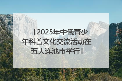 2025年中俄青少年科普文化交流活动在五大连池市举行