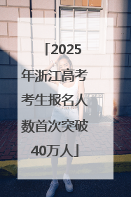 2025年浙江高考考生报名人数首次突破40万人