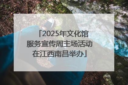 2025年文化馆服务宣传周主场活动在江西南昌举办