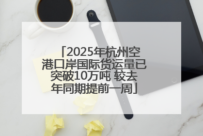 2025年杭州空港口岸国际货运量已突破10万吨 较去年同期提前一周