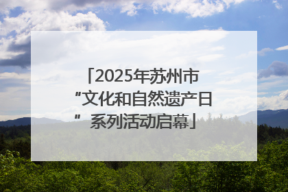 2025年苏州市“文化和自然遗产日”系列活动启幕