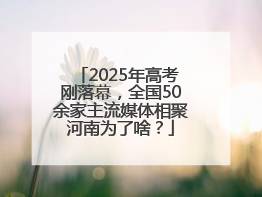2025年高考刚落幕，全国50余家主流媒体相聚河南为了啥？