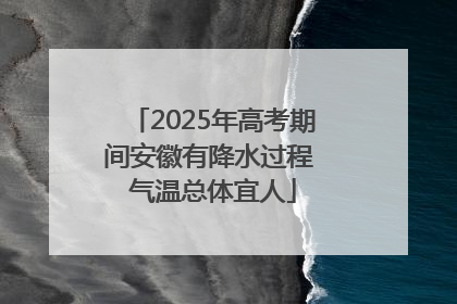 2025年高考期间安徽有降水过程 气温总体宜人