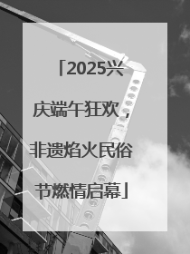 2025兴庆端午狂欢，非遗焰火民俗节燃情启幕