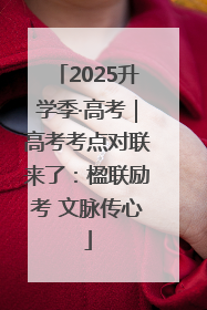 2025升学季·高考｜高考考点对联来了：楹联励考 文脉传心