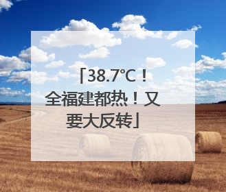 38.7℃！全福建都热！又要大反转