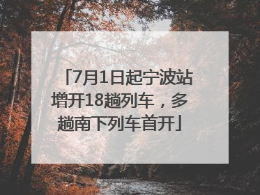 7月1日起宁波站增开18趟列车，多趟南下列车首开