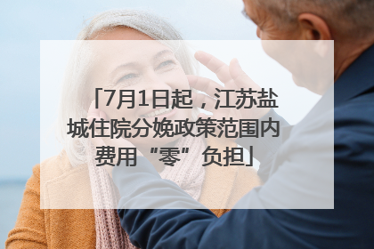 7月1日起，江苏盐城住院分娩政策范围内费用“零”负担