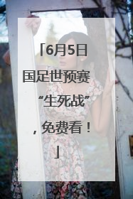 6月5日国足世预赛“生死战”，免费看！