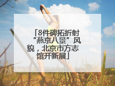 8件碑拓折射“燕京八景”风貌，北京市方志馆开新展