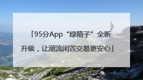 95分App“绿箱子”全新升级，让潮流闲置交易更安心