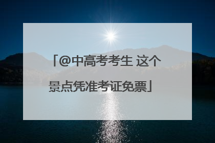 @中高考考生 这个景点凭准考证免票