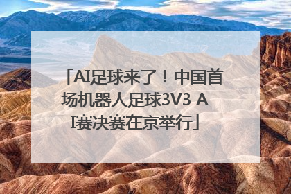 AI足球来了！中国首场机器人足球3V3 AI赛决赛在京举行