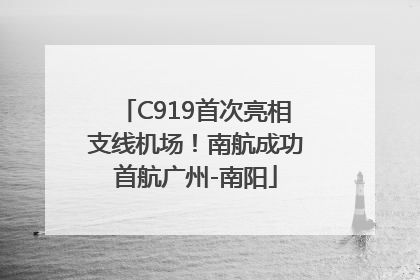 C919首次亮相支线机场！南航成功首航广州-南阳