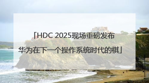 HDC 2025现场重磅发布华为在下一个操作系统时代的棋