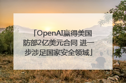 OpenAI赢得美国防部2亿美元合同 进一步涉足国家安全领域