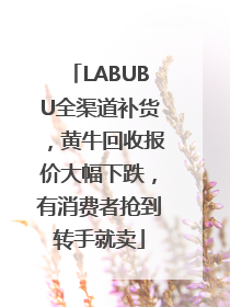 LABUBU全渠道补货，黄牛回收报价大幅下跌，有消费者抢到转手就卖